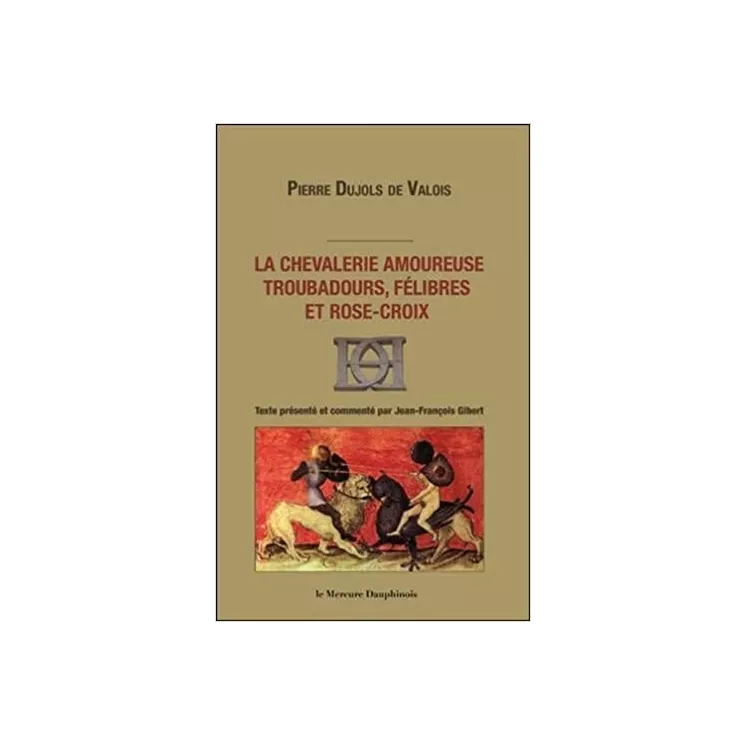 Pierre Dujols de Valois - La chevalerie amoureuse. Troubadours, félibres et rose-croix