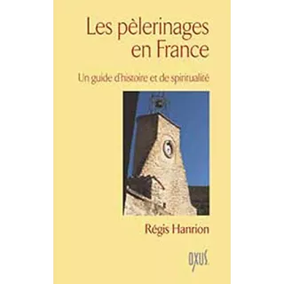 Régis Hanrion - Les pèlerinages en France. Un guide d'histoire et de spiritualité