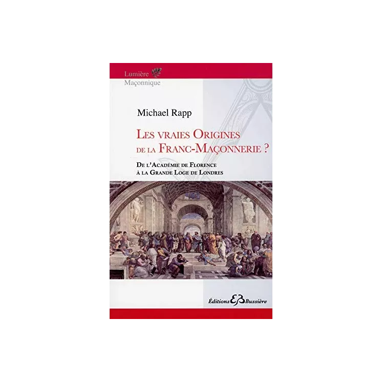 Michael Rapp - Les Vraies Origines de la Franc-Maçonnerie ? De l’Académie de Florence à la Grande Loge de Londres