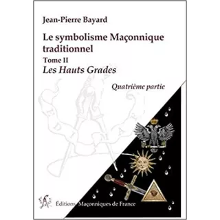 Jean Pierre Bayard - Le symbolisme Maçonnique traditionnel T2 Les hauts grades Quatrième partie