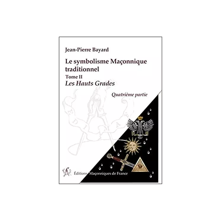 Jean Pierre Bayard - Le symbolisme Maçonnique traditionnel T2 Les hauts grades Quatrième partie