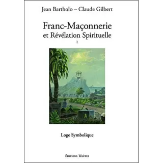 Jean Bartholo, Claude Gilbert - Franc-maçonnerie et Révélation Spirituelle T1 Loge Symbolique