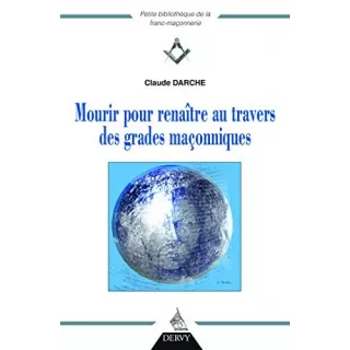 Claude Darche  - Mourir pour renaître au travers des grades maçonniques