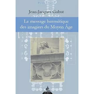 Jean Jacques Gabut - LE MESSAGE HERMETIQUE DES IMAGIERS DU MOYEN AGE