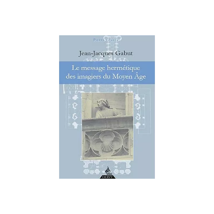 Jean Jacques Gabut - LE MESSAGE HERMETIQUE DES IMAGIERS DU MOYEN AGE