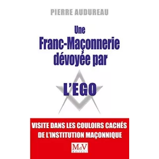 Pierre Audureau  - Une franc-maçonnerie dévoyée par l'égo