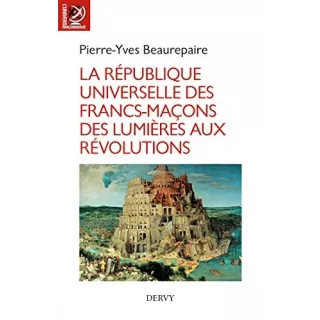 Pierre Yves Beaurepaire - La République universelle des francs-maçons des Lumières aux révolutions