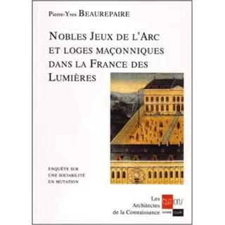 Pierre Yves Beaurepaire - Nobles jeux de l'arc et loges maçonniques dans la France des Lumières