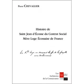 Pierre Chevallier - Histoire de Saint Jean d'Ecosse du Contrat social, Mère Loge écossaise de France à l'Orient de Paris 1776-91