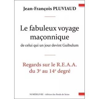 Jean François Pluviaud - Le fabuleux voyage maçonnique de celui qui un jour devint Guibulum