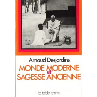 Arnaud Desjardins - MONDE MODERNE ET SAGESSE ANCIENNE