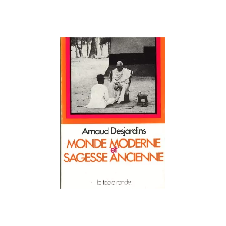 Arnaud Desjardins - MONDE MODERNE ET SAGESSE ANCIENNE