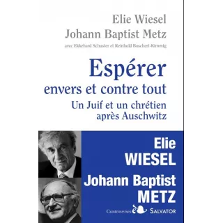 Elie Wiesel, Johann Baptist Metz - ESPERER ENVERS ET CONTRE TOUT UN JUIF ET UN CHRETIEN : DIALOGUE APRES AUSCHWITZ