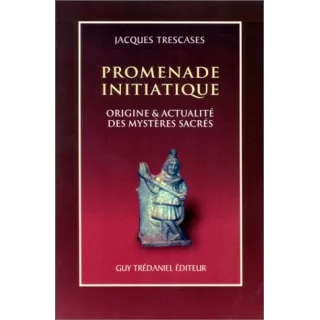 Jacques Trescases - Promenade initiatique. Origine et actualité des mystères sacrés