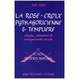 Joël Duez - La Rose-Croix pythagoricienne et templière. Rituels, initiation et enseignements secrets par frater Iacobus