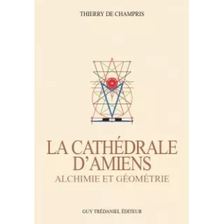 Thierry de Champris - La Cathédrale d'Amiens, Alchimie et Géométrie