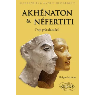 Phillipe MARTINEZ - Akhénaton & Néfertiti. Trop près du soleil