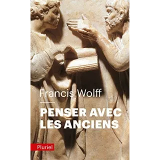 Francis Wolff - Penser avec les Anciens