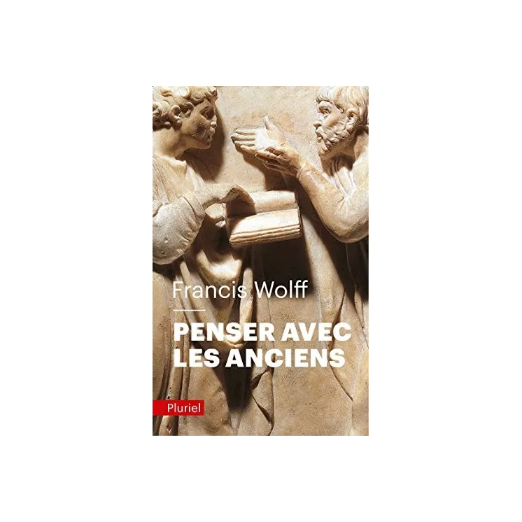 Francis Wolff - Penser avec les Anciens