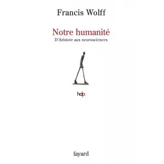 Francis Wolff - Notre humanité: D'Aristote aux neurosciences