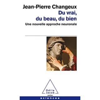 Jean Pierre Changeux - Du vrai, du beau, du bien : Une nouvelle approche neuronale