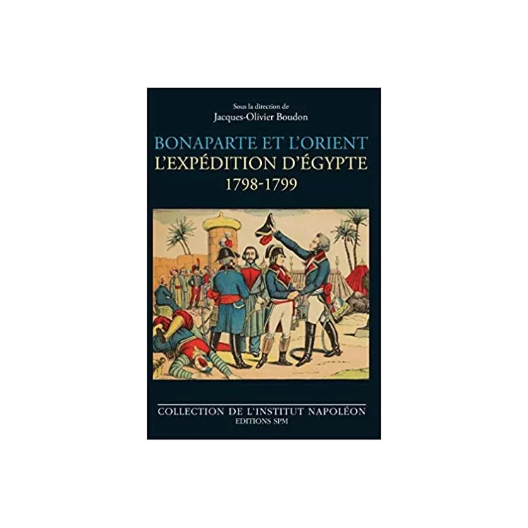 Jacques Olivier Boudon - BONAPARTE ET L'ORIENT L'expédition d'Egypte - 1789-1799