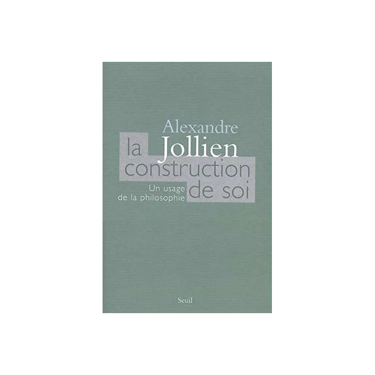 Alexandre Jollien - LA CONSTRUCTION DE SOI. UN USAGE DE LA PHILOSOPHIE