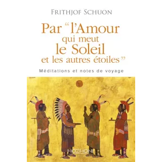 Frithjof Schuon - PAR L'AMOUR QUI MEUT LE SOLEIL ET LES AUTRES ETOILES MEDITATIONS ET NOTES DE VOYAGE