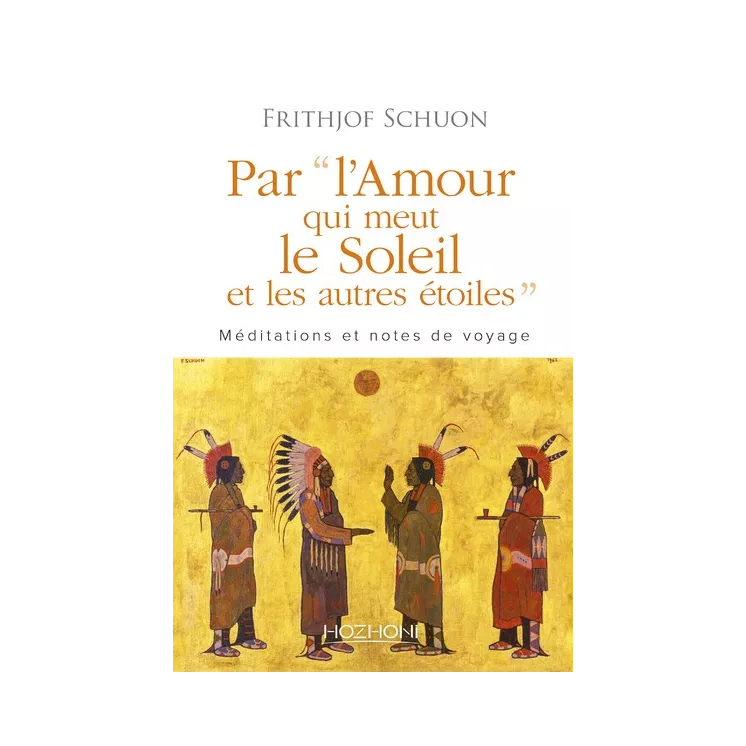 Frithjof Schuon - PAR L'AMOUR QUI MEUT LE SOLEIL ET LES AUTRES ETOILES MEDITATIONS ET NOTES DE VOYAGE