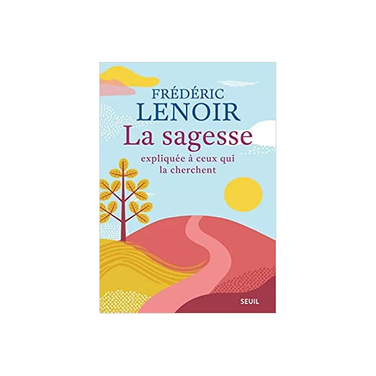 Frédéric Lenoir - La sagesse expliquée à ceux qui la cherchent