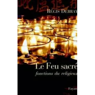 Régis Debray - Le Feu sacré : Fonctions du religieux