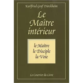 Karlfried Graf Dürckheim - Le maître intérieur : Le maître, le disciple, la voie