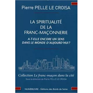 Pierre Pelle Le Croisa - LA SPIRITUALITÉ DE LA FRANC-MAÇONNERIE A-T-ELLE ENCORE UN SENS DANS LE MONDE D'AUJOURD'HUI