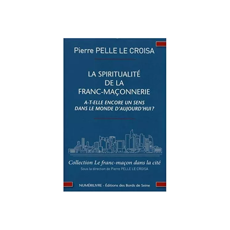 Pierre Pelle Le Croisa - LA SPIRITUALITÉ DE LA FRANC-MAÇONNERIE A-T-ELLE ENCORE UN SENS DANS LE MONDE D'AUJOURD'HUI