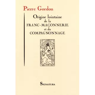 Pierre Gordon - ORIGINE LOINTAINE DE LA FRANC-MAÇONNERIE ET DU COMPAGNONNAGE