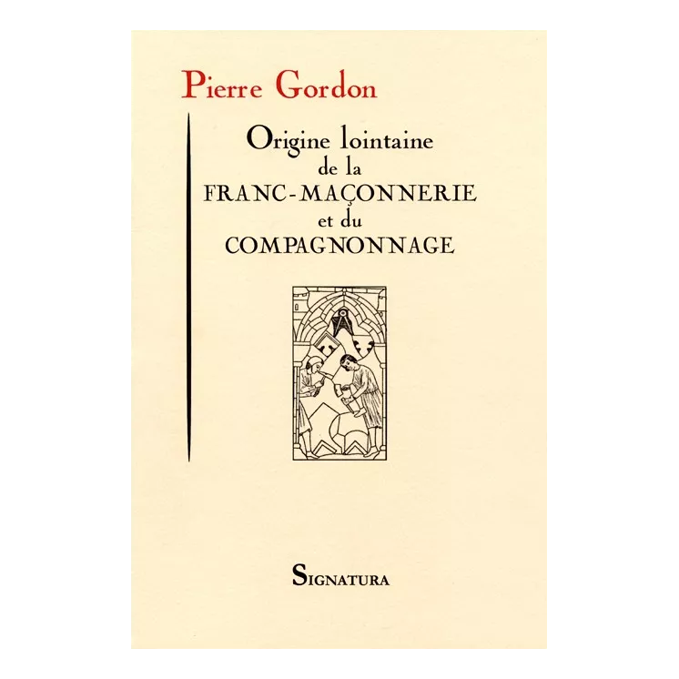 Pierre Gordon - ORIGINE LOINTAINE DE LA FRANC-MAÇONNERIE ET DU COMPAGNONNAGE