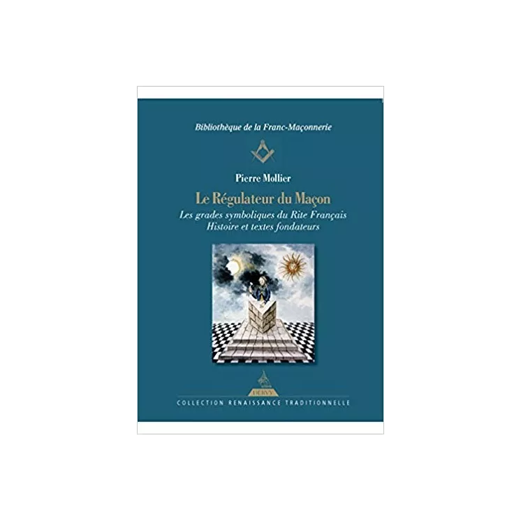 Pierre Mollier - Le Régulateur du maçon Les grades symboliques du rite français - Histoire et textes fondateurs