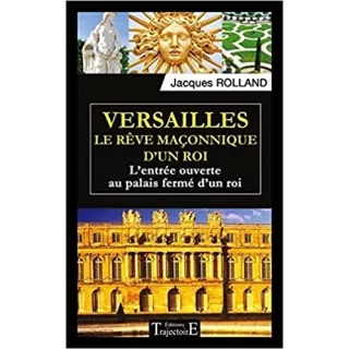 Jacques Rolland - Versailles Le rêve maçonnique d'un roi