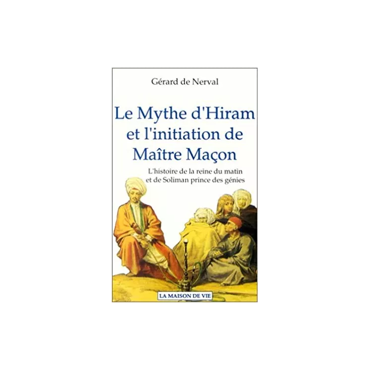 Gérard de Nerval - LE MYTHE D'HIRAM ET L'INITIATION DE MAITRE MACON. L'histoire de la reine du matin et de Soliman