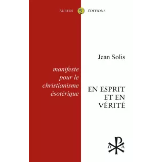 Jean Solis - En Esprit et en Vérité. Manifeste pour le christianisme ésotérique