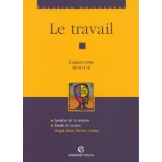 Christophe Rogue - Le travail, Hegel, Marx, Weber, Arendt