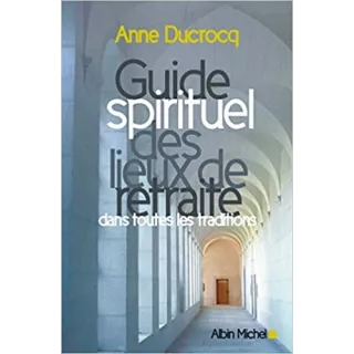 Anne Ducrocq - Guide spirituel des lieux de retraite dans toutes les traditions