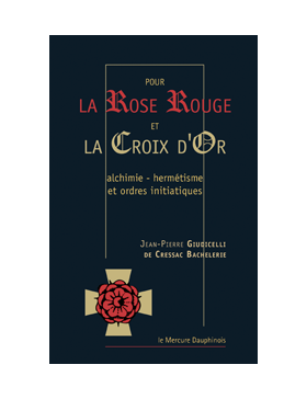 Giudicelli de Cressac, Jean Pierre  Bachelerie - Pour la Rose Rouge & La Croix d’Or alchimie, hermétisme et ordres initiatiques