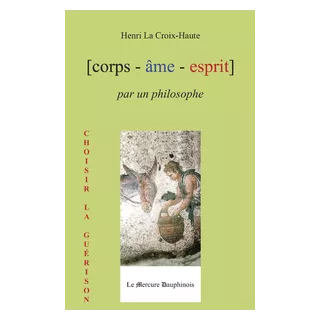 Henri La Croix Haute  - Corps - âme - esprit par un philosophe