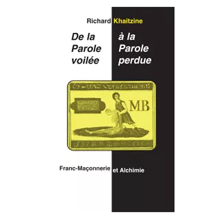 Richard Khaitzine - De la Parole voilée à la Parole perdue Franc-Maçonnerie et Alchimie