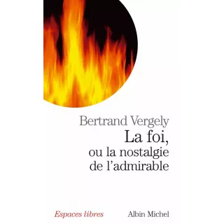 Bertrand Vergely - La Foi, ou la nostalgie de l'admirable