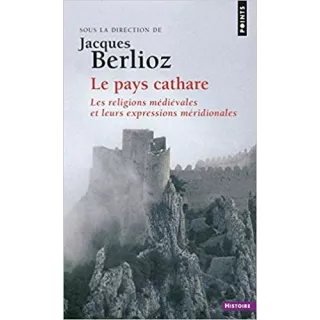 Jacques Berlioz - Le Pays cathare. Les religions médiévales et leurs expressions méridionales