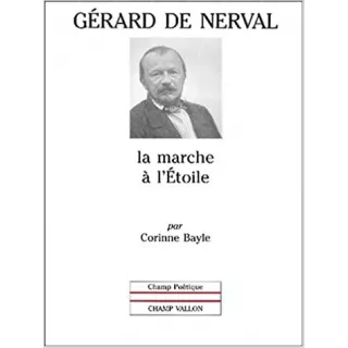 Corinne Bayle - Gérard de Nerval : la marche à l'étoile