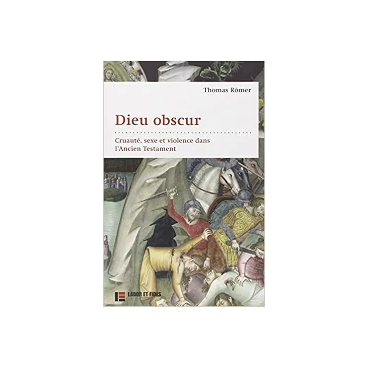 Thomas Römer - Dieu obscur : Le sexe, la cruauté et la violence dans l’Ancien Testament