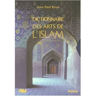 Jean Paul Roux - Dictionnaire des arts de l'islam